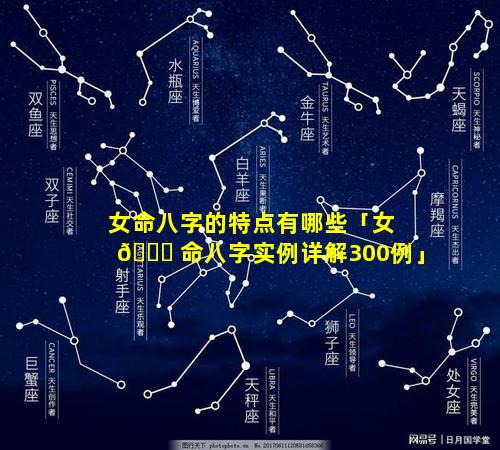 女命八字的特点有哪些「女 🐎 命八字实例详解300例」